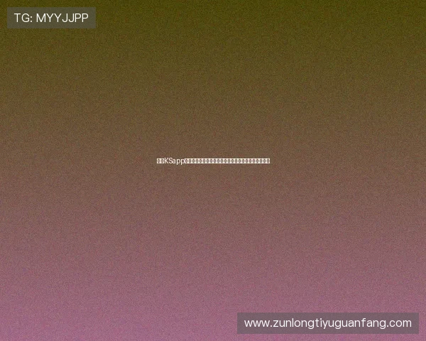 凯时KSapp下载助力用户畅享世界杯精彩赛事实时直播与赛事资讯